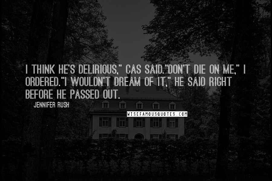 Jennifer Rush Quotes: I think he's delirious," Cas said."Don't die on me," I ordered."I wouldn't dream of it," he said right before he passed out.