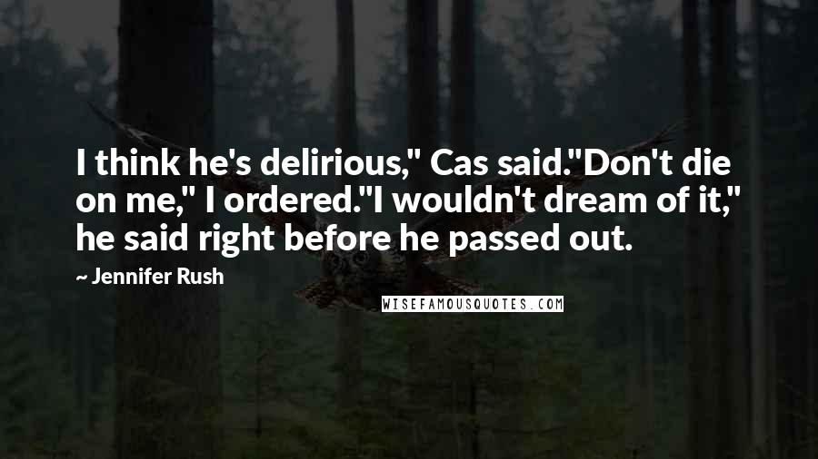 Jennifer Rush Quotes: I think he's delirious," Cas said."Don't die on me," I ordered."I wouldn't dream of it," he said right before he passed out.