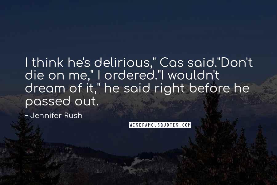 Jennifer Rush Quotes: I think he's delirious," Cas said."Don't die on me," I ordered."I wouldn't dream of it," he said right before he passed out.