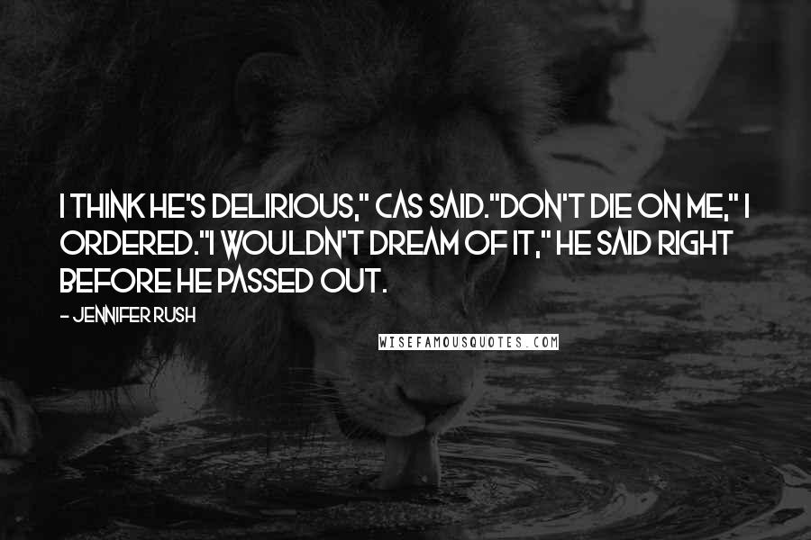 Jennifer Rush Quotes: I think he's delirious," Cas said."Don't die on me," I ordered."I wouldn't dream of it," he said right before he passed out.