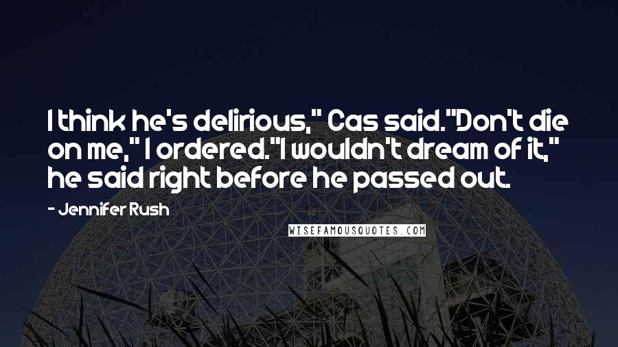 Jennifer Rush Quotes: I think he's delirious," Cas said."Don't die on me," I ordered."I wouldn't dream of it," he said right before he passed out.