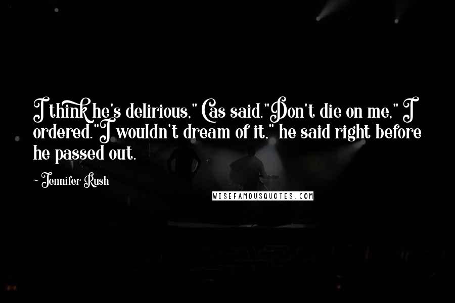 Jennifer Rush Quotes: I think he's delirious," Cas said."Don't die on me," I ordered."I wouldn't dream of it," he said right before he passed out.