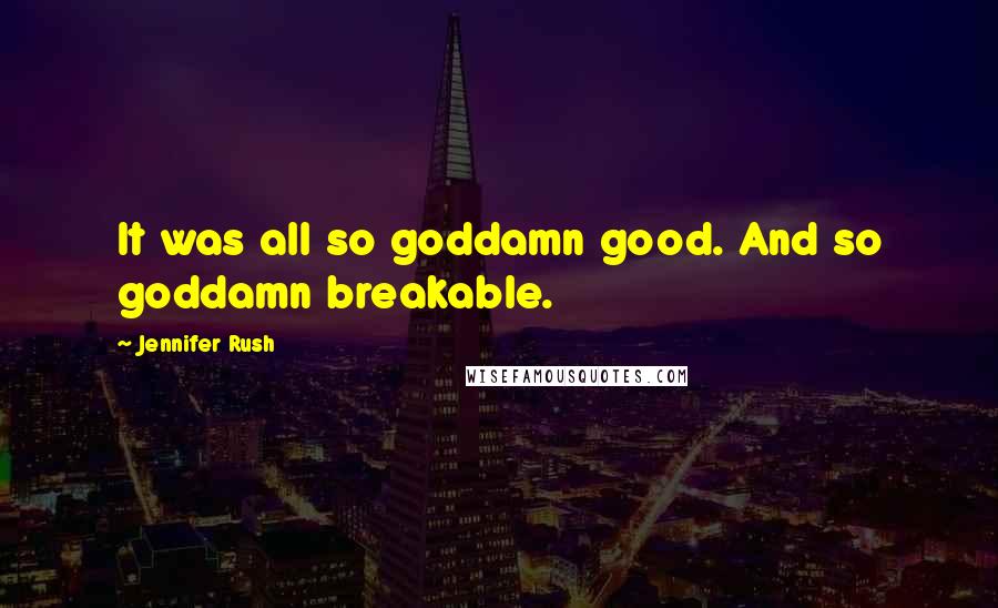 Jennifer Rush Quotes: It was all so goddamn good. And so goddamn breakable.
