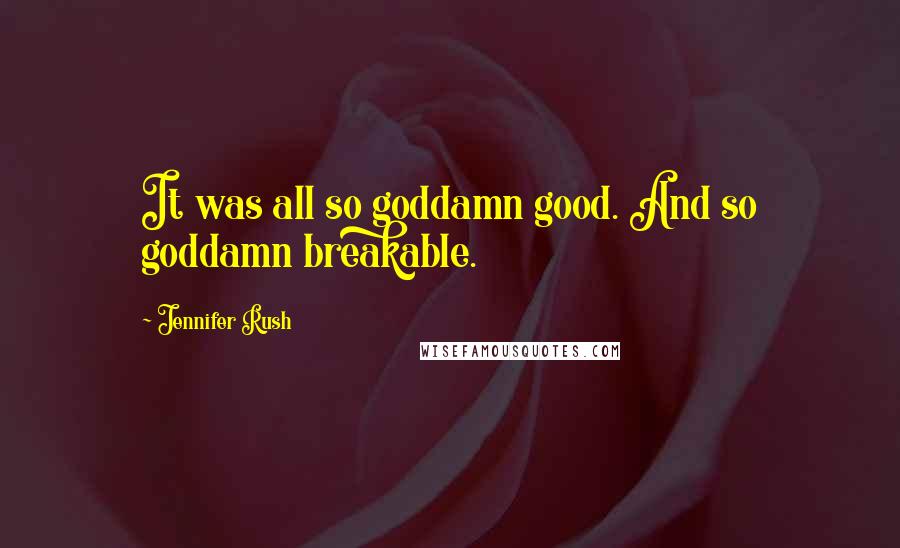 Jennifer Rush Quotes: It was all so goddamn good. And so goddamn breakable.