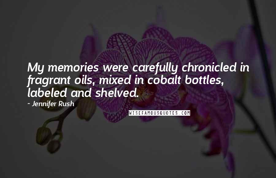 Jennifer Rush Quotes: My memories were carefully chronicled in fragrant oils, mixed in cobalt bottles, labeled and shelved.