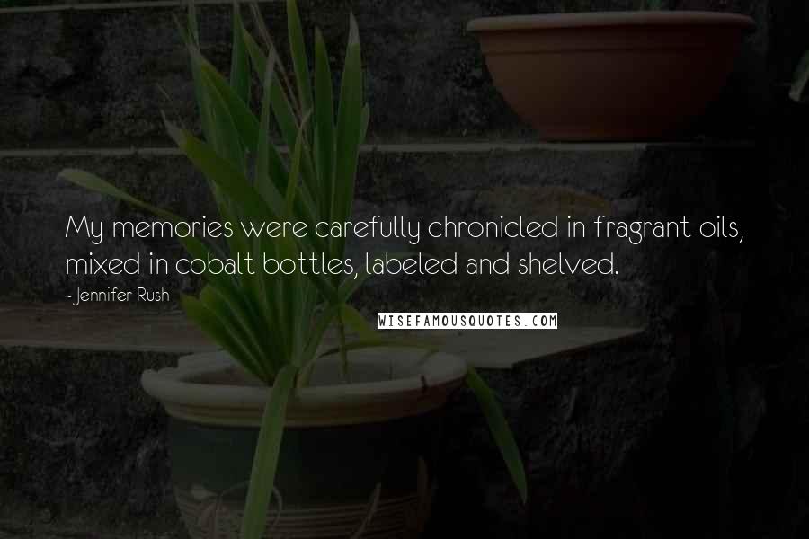 Jennifer Rush Quotes: My memories were carefully chronicled in fragrant oils, mixed in cobalt bottles, labeled and shelved.