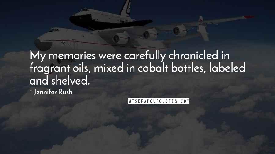 Jennifer Rush Quotes: My memories were carefully chronicled in fragrant oils, mixed in cobalt bottles, labeled and shelved.