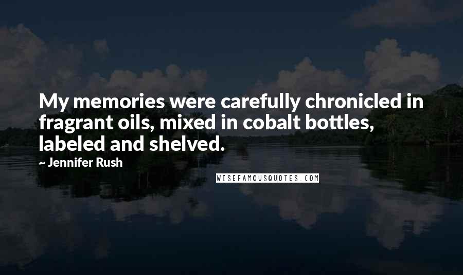 Jennifer Rush Quotes: My memories were carefully chronicled in fragrant oils, mixed in cobalt bottles, labeled and shelved.