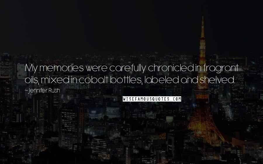 Jennifer Rush Quotes: My memories were carefully chronicled in fragrant oils, mixed in cobalt bottles, labeled and shelved.
