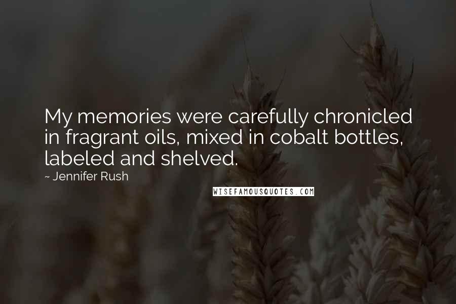 Jennifer Rush Quotes: My memories were carefully chronicled in fragrant oils, mixed in cobalt bottles, labeled and shelved.