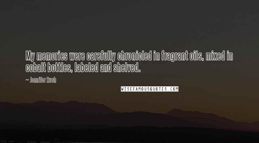 Jennifer Rush Quotes: My memories were carefully chronicled in fragrant oils, mixed in cobalt bottles, labeled and shelved.