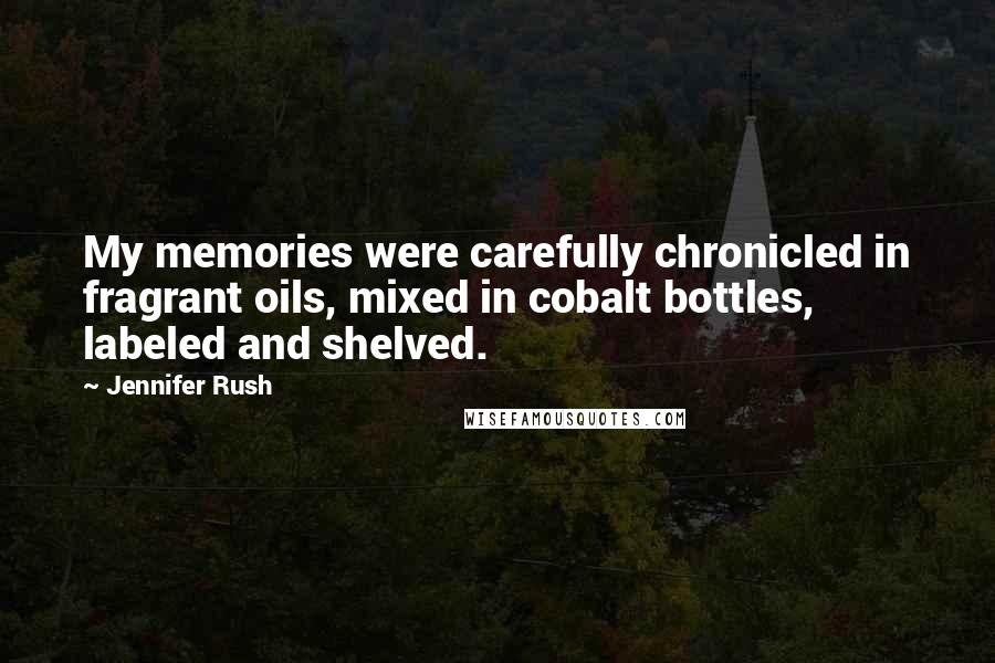 Jennifer Rush Quotes: My memories were carefully chronicled in fragrant oils, mixed in cobalt bottles, labeled and shelved.