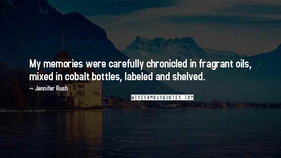 Jennifer Rush Quotes: My memories were carefully chronicled in fragrant oils, mixed in cobalt bottles, labeled and shelved.