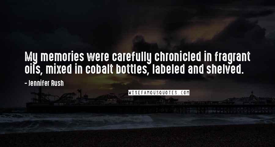 Jennifer Rush Quotes: My memories were carefully chronicled in fragrant oils, mixed in cobalt bottles, labeled and shelved.
