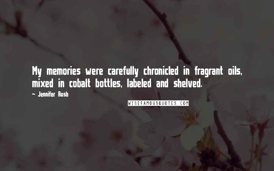 Jennifer Rush Quotes: My memories were carefully chronicled in fragrant oils, mixed in cobalt bottles, labeled and shelved.