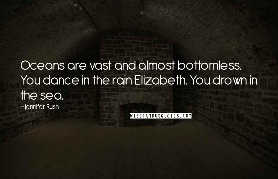 Jennifer Rush Quotes: Oceans are vast and almost bottomless. You dance in the rain Elizabeth. You drown in the sea.