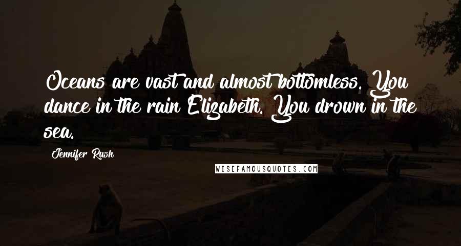 Jennifer Rush Quotes: Oceans are vast and almost bottomless. You dance in the rain Elizabeth. You drown in the sea.
