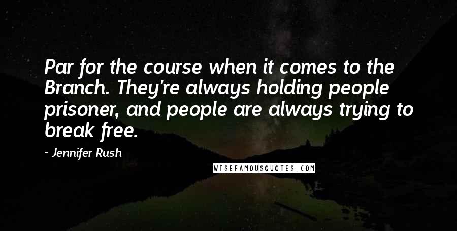 Jennifer Rush Quotes: Par for the course when it comes to the Branch. They're always holding people prisoner, and people are always trying to break free.