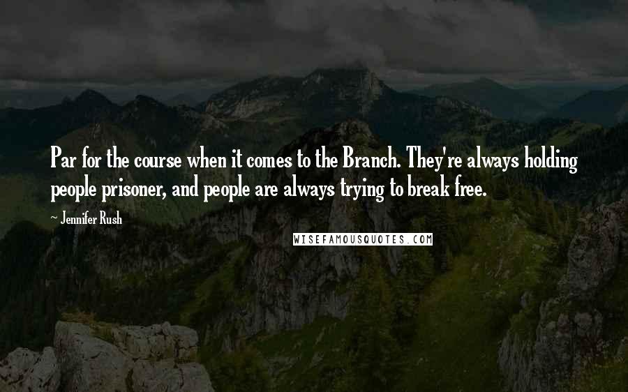 Jennifer Rush Quotes: Par for the course when it comes to the Branch. They're always holding people prisoner, and people are always trying to break free.