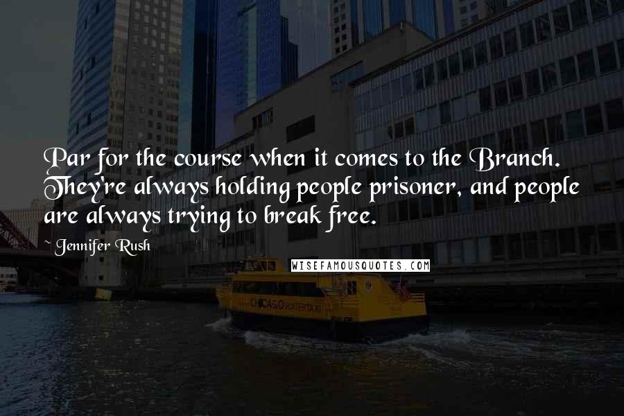 Jennifer Rush Quotes: Par for the course when it comes to the Branch. They're always holding people prisoner, and people are always trying to break free.