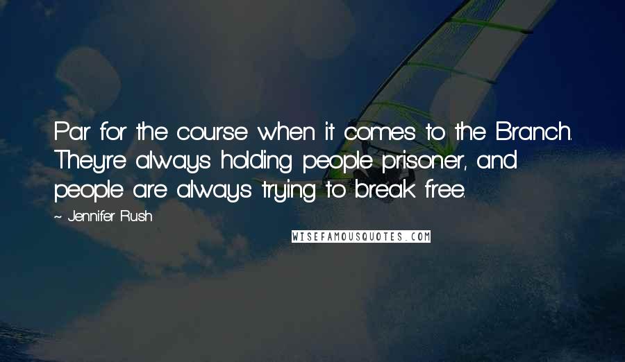 Jennifer Rush Quotes: Par for the course when it comes to the Branch. They're always holding people prisoner, and people are always trying to break free.