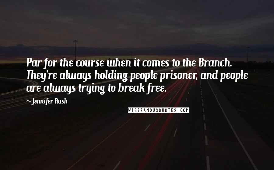 Jennifer Rush Quotes: Par for the course when it comes to the Branch. They're always holding people prisoner, and people are always trying to break free.