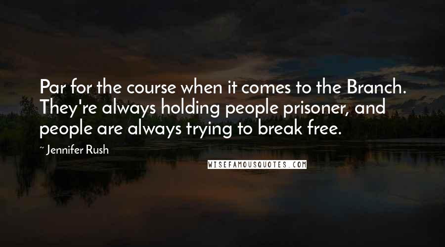 Jennifer Rush Quotes: Par for the course when it comes to the Branch. They're always holding people prisoner, and people are always trying to break free.