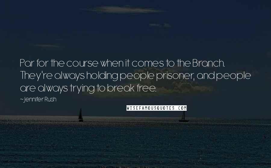Jennifer Rush Quotes: Par for the course when it comes to the Branch. They're always holding people prisoner, and people are always trying to break free.