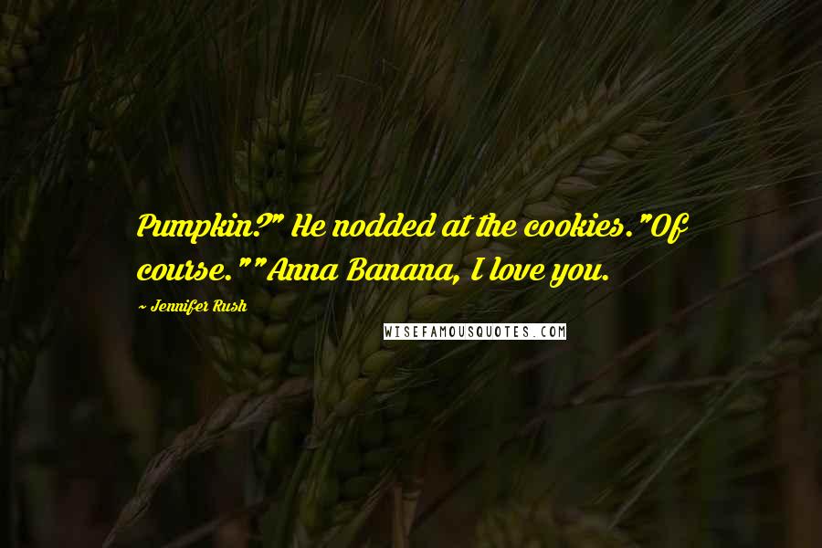 Jennifer Rush Quotes: Pumpkin?" He nodded at the cookies."Of course.""Anna Banana, I love you.