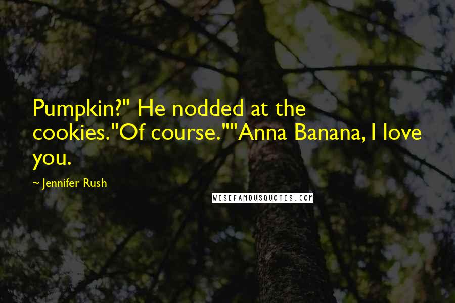 Jennifer Rush Quotes: Pumpkin?" He nodded at the cookies."Of course.""Anna Banana, I love you.