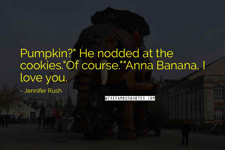 Jennifer Rush Quotes: Pumpkin?" He nodded at the cookies."Of course.""Anna Banana, I love you.