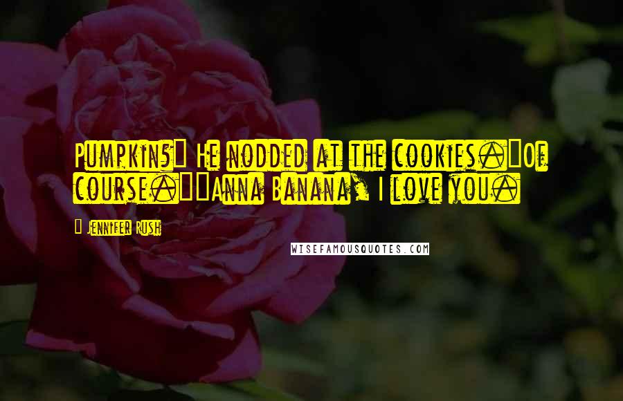 Jennifer Rush Quotes: Pumpkin?" He nodded at the cookies."Of course.""Anna Banana, I love you.