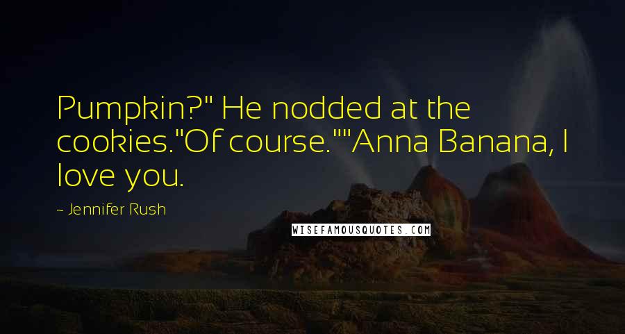 Jennifer Rush Quotes: Pumpkin?" He nodded at the cookies."Of course.""Anna Banana, I love you.