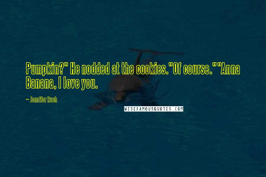 Jennifer Rush Quotes: Pumpkin?" He nodded at the cookies."Of course.""Anna Banana, I love you.