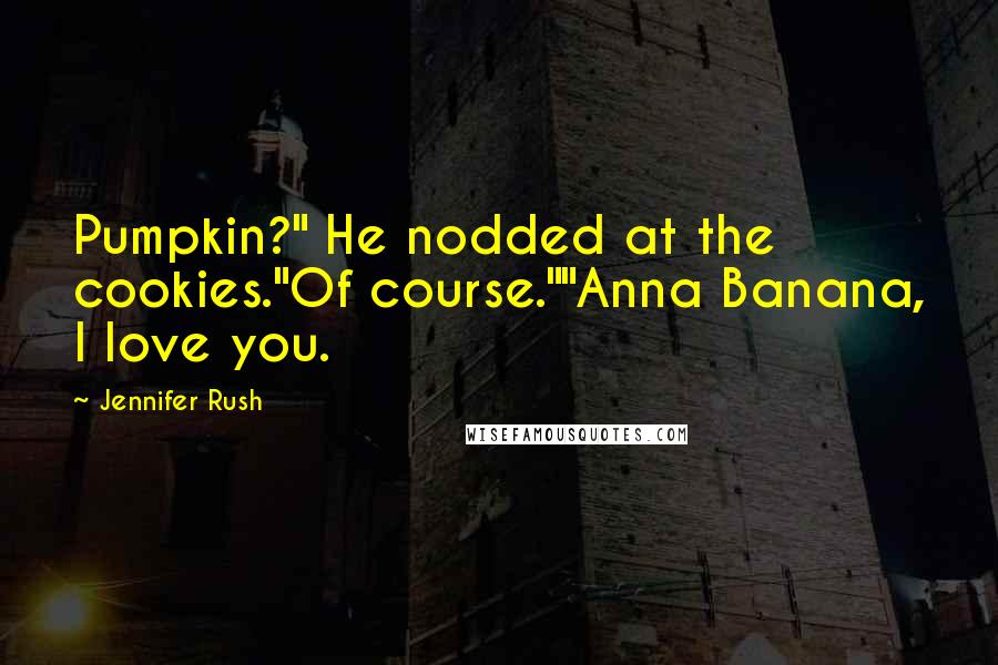 Jennifer Rush Quotes: Pumpkin?" He nodded at the cookies."Of course.""Anna Banana, I love you.