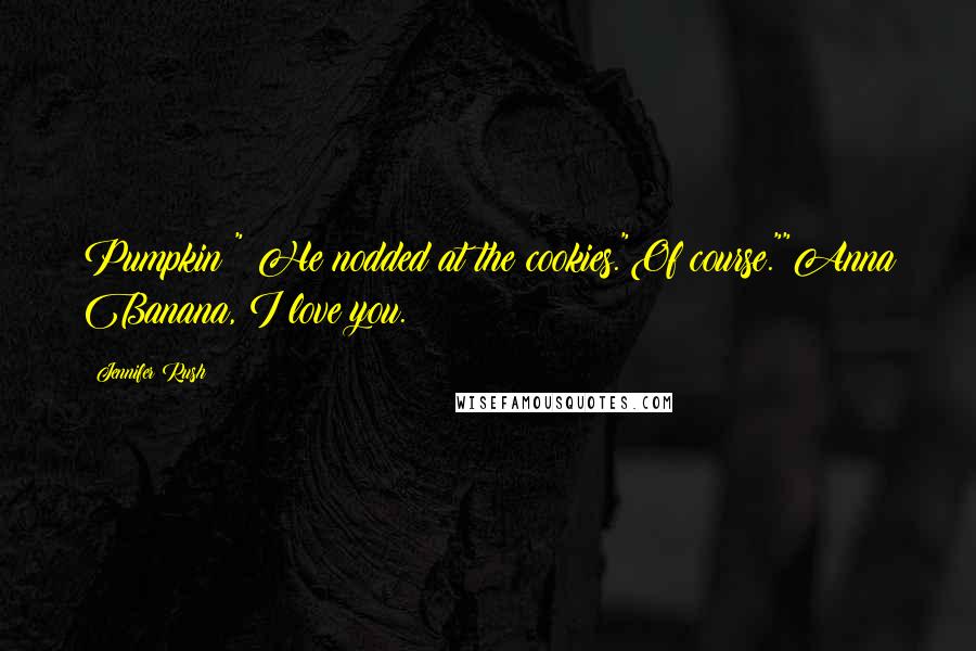 Jennifer Rush Quotes: Pumpkin?" He nodded at the cookies."Of course.""Anna Banana, I love you.
