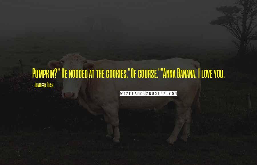Jennifer Rush Quotes: Pumpkin?" He nodded at the cookies."Of course.""Anna Banana, I love you.