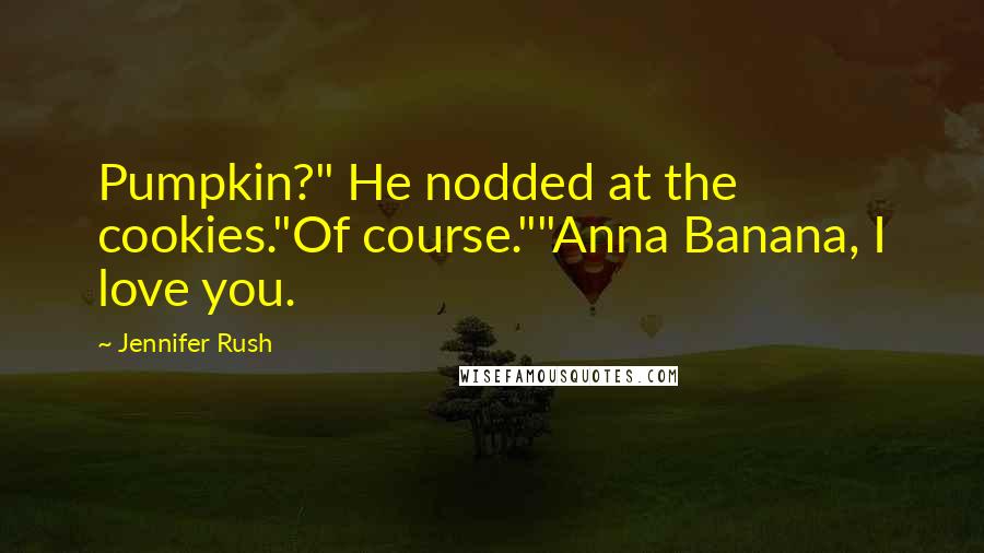 Jennifer Rush Quotes: Pumpkin?" He nodded at the cookies."Of course.""Anna Banana, I love you.