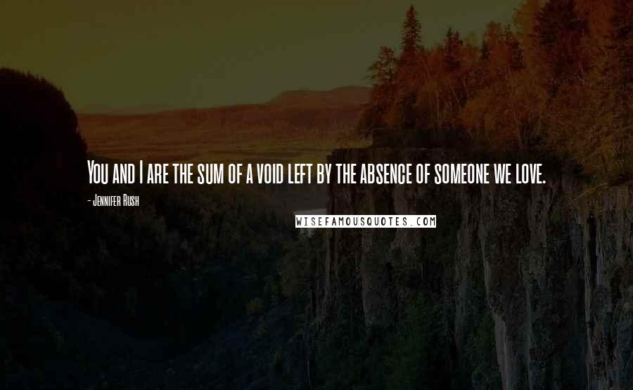 Jennifer Rush Quotes: You and I are the sum of a void left by the absence of someone we love.