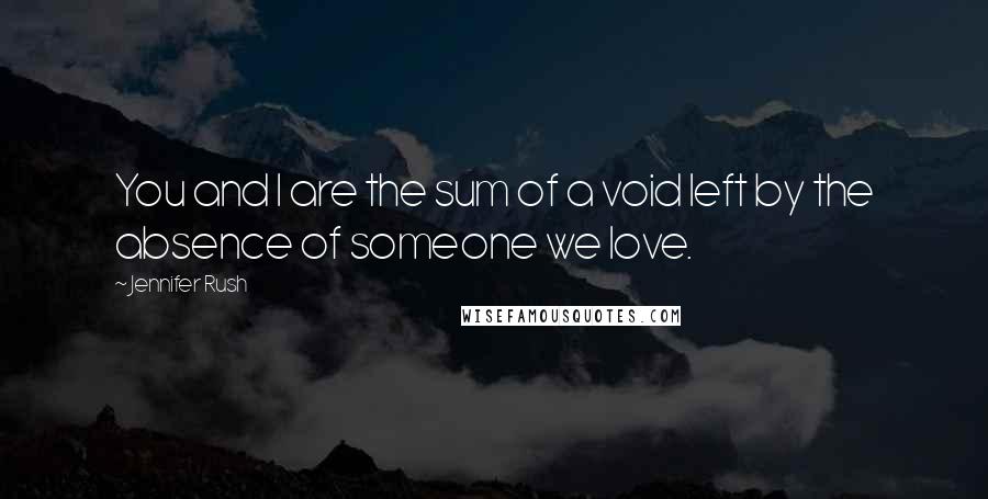 Jennifer Rush Quotes: You and I are the sum of a void left by the absence of someone we love.