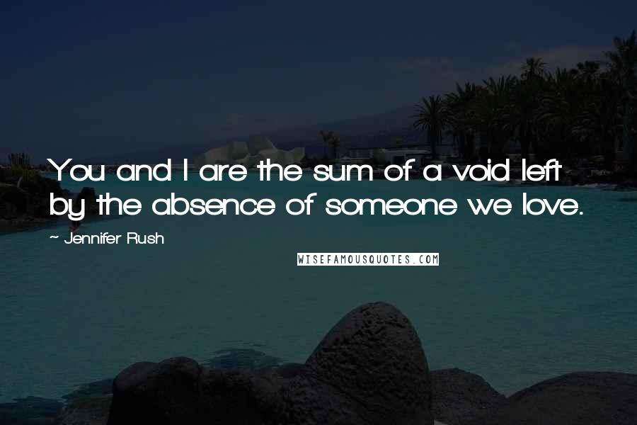 Jennifer Rush Quotes: You and I are the sum of a void left by the absence of someone we love.