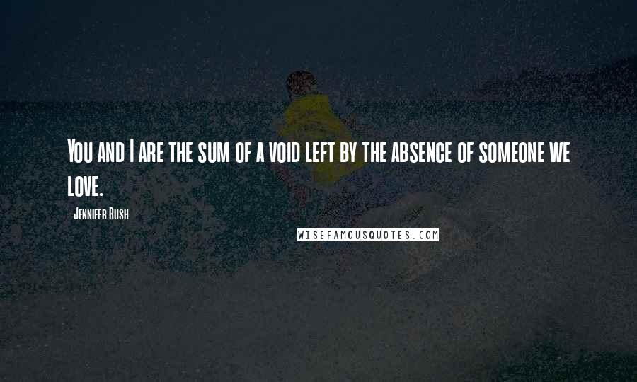 Jennifer Rush Quotes: You and I are the sum of a void left by the absence of someone we love.