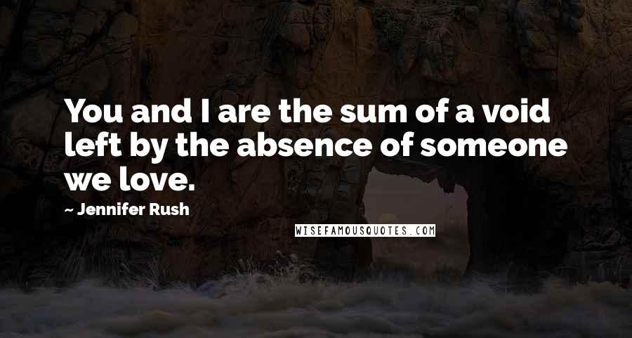 Jennifer Rush Quotes: You and I are the sum of a void left by the absence of someone we love.