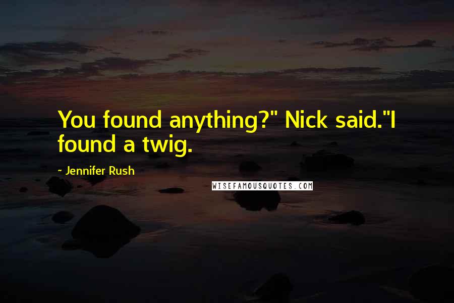 Jennifer Rush Quotes: You found anything?" Nick said."I found a twig.