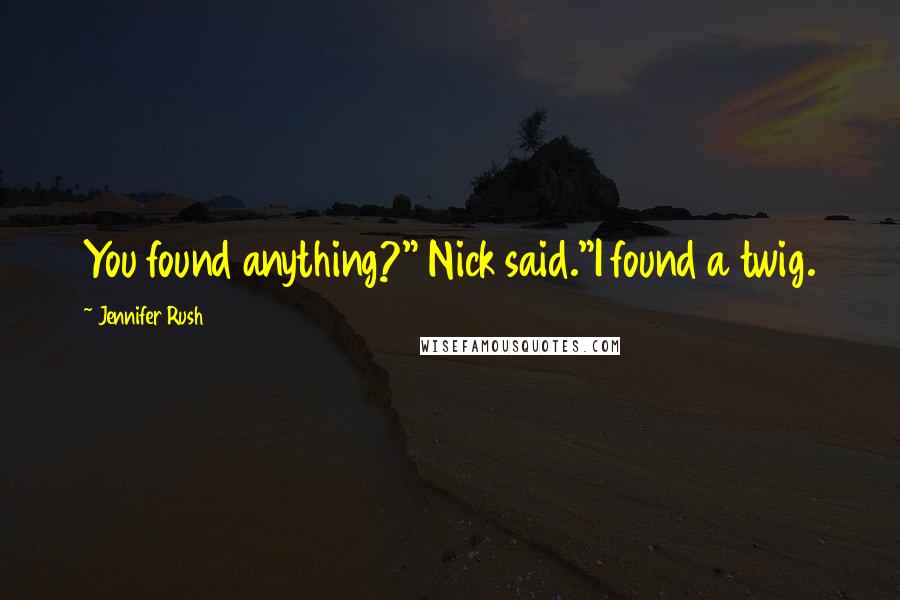 Jennifer Rush Quotes: You found anything?" Nick said."I found a twig.