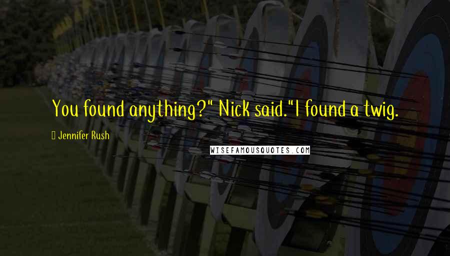 Jennifer Rush Quotes: You found anything?" Nick said."I found a twig.