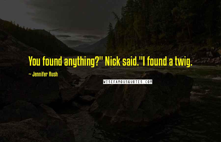 Jennifer Rush Quotes: You found anything?" Nick said."I found a twig.