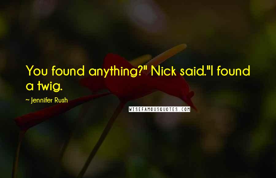 Jennifer Rush Quotes: You found anything?" Nick said."I found a twig.