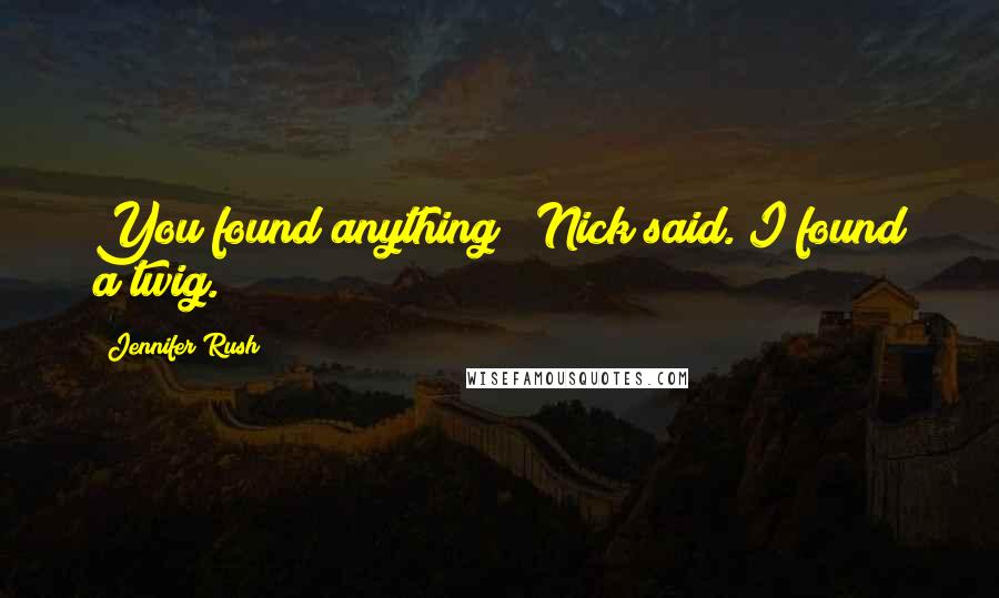 Jennifer Rush Quotes: You found anything?" Nick said."I found a twig.