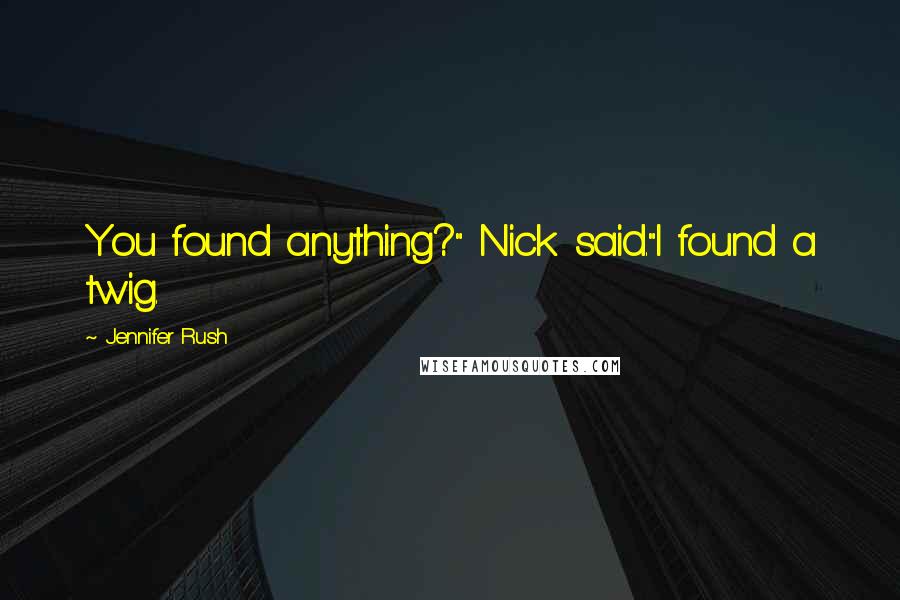 Jennifer Rush Quotes: You found anything?" Nick said."I found a twig.